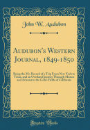 Audubon's Western Journal, 1849-1850: Being the Ms. Record of a Trip from New York to Texas, and an Overland Journey Through Mexico and Arizona to the Gold-Fields of California (Classic Reprint)