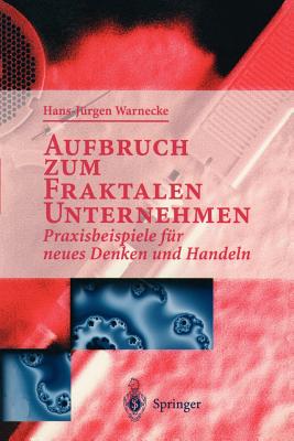 Aufbruch Zum Fraktalen Unternehmen: Praxisbeispiele Fr Neues Denken Und Handeln - Warnecke, Hans J (Editor)