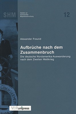 Aufbruche Nach Dem Zusammenbruch: Die Deutsche Nordamerika-Auswanderung Nach Dem Zweiten Weltkrieg - Freund, Alexander