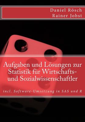 Aufgaben Und Loesungen Zur Statistik Fuer Wirtschafts- Und Sozialwissenschaften: Incl. Software-Umsetzung in SAS Und R - Roesch, Daniel, and Jobst, Rainer