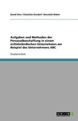 Aufgaben Und Methoden Der Personalbeschaffung in Einem Mittelst?ndischen Unternehmen Am Beispiel Des Unternehmens ABC - Weber, Benedikt, and Klee, David, Dr., and Kierdorf, Charlotte