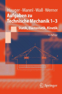 Aufgaben Zu Technische Mechanik 1-3: Statik, Elastostatik, Kinetik - Hauger, Werner, and Mannl, Volker, and Wall, Wolfgang