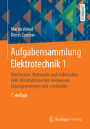 Aufgabensammlung Elektrotechnik 1: Gleichstrom, Netzwerke Und Elektrisches Feld. Mit Strukturiertem Kernwissen, Lsungsstrategien Und -Methoden