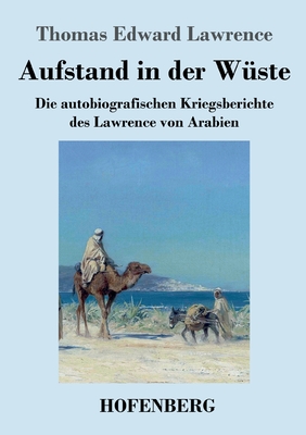 Aufstand in der Wste: Die autobiografischen Kriegsberichte des Lawrence von Arabien - Lawrence, Thomas Edward