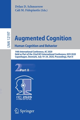 Augmented Cognition. Human Cognition and Behavior: 14th International Conference, AC 2020, Held as Part of the 22nd Hci International Conference, Hcii 2020, Copenhagen, Denmark, July 19-24, 2020, Proceedings, Part II - Schmorrow, Dylan D (Editor), and Fidopiastis, Cali M (Editor)