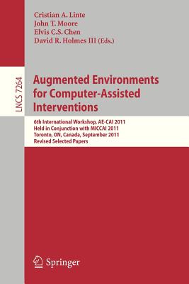 Augmented Environments for Computer-Assisted Interventions: 6th International Workshop, AE-CAI 2011, Held in Conjunction with MICCAI 2011, Toronto, ON, Canada - Linte, Cristian A (Editor), and Moore, John (Editor), and Chen, Elvis (Editor)