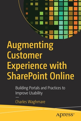 Augmenting Customer Experience with SharePoint Online: Building Portals and Practices to Improve Usability - Waghmare, Charles