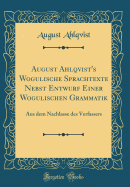 August Ahlqvist's Wogulische Sprachtexte Nebst Entwurf Einer Wogulischen Grammatik: Aus Dem Nachlasse Des Verfassers (Classic Reprint)