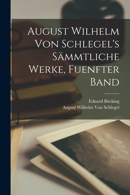 August Wilhelm von Schlegel's smmtliche Werke, Fuenfter Band - Bcking, Eduard, and Von Schlegel, August Wilhelm