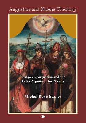 Augustine and Nicene Theology: Essays on Augustine and the Latin Argument for Nicaea - Barnes, Michel Ren