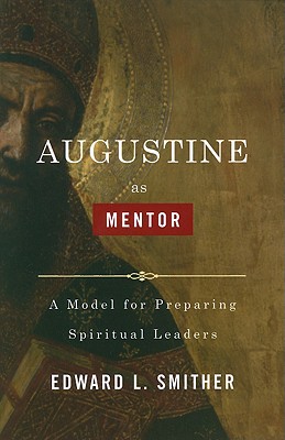 Augustine as Mentor: A Model for Preparing Spiritual Leaders - Smither, Edward L