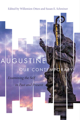 Augustine Our Contemporary: Examining the Self in Past and Present - Otten, Willemien (Editor), and Schreiner, Susan E (Editor)