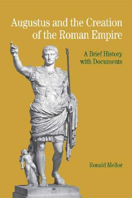 Augustus and the Creation of the Roman Empire: A Brief History with Documents - Mellor, Ronald