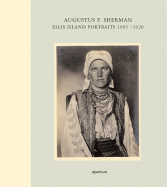 Augustus F. Sherman: Ellis Island Portraits: 1905-1920 - Sherman, Augustus F (Photographer), and Mesenholler, Peter