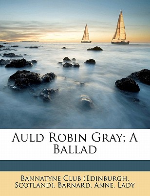 Auld Robin Gray; A Ballad - Bannatyne Club (Edinburgh, Scotland) (Creator)