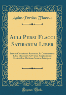 Auli Persi Flacci Satirarum Liber: Isaacus Casaubonus Recensuit, Et Commentario Libro Illustrauit; Ad Virum Amplissimum D. Achillem Harlum Senatus Principem (Classic Reprint)