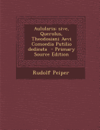 Aulularia; Sive, Querolus, Theodosiani Aevi Comoedia Putilio Dedicata - Primary Source Edition