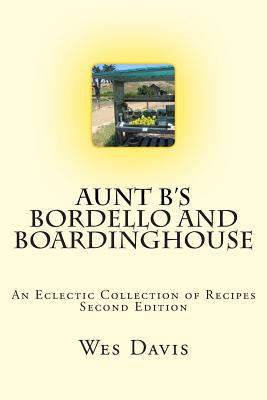 Aunt B's Bordello and Boardinghouse: An Eclectic Collection of Recipes - Davis, Wes