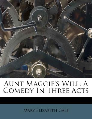 Aunt Maggie's Will: A Comedy in Three Acts - Gale, Mary Elizabeth