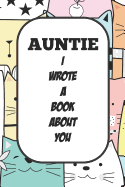 Auntie I Wrote A Book About You: Fill In The Blank Book With Prompts About What I Love About Aunt/ Auntie / Birthday Gifts