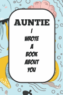 Auntie I Wrote A Book About You: Fill In The Blank Book With Prompts About What I Love About Aunt/ Auntie / Birthday Gifts