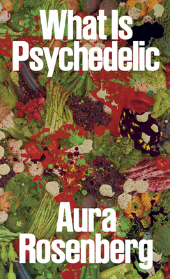 Aura Rosenberg: What Is Psychedelic - Rosenberg, Aura (Photographer), and Feldman, Alaina Claire (Editor), and Dunham, Lena (Text by)