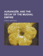 Aurangz B, and the Decay of the Mughal Empire