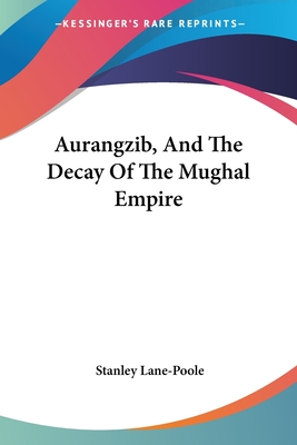 Aurangzib, And The Decay Of The Mughal Empire - Lane-Poole, Stanley