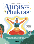 Auras and Chakras: The Incredible Connection Between the Subtle Bodies and the Energy of the Universe