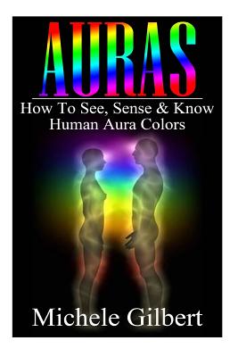 Auras: How To See, Sense & Know Human Aura Colors - Gilbert, Michele