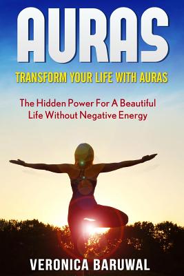 Auras: Transform Your Life with Auras - The Hidden Power for a Beautiful Life without Negative Energy - Baruwal, Veronica