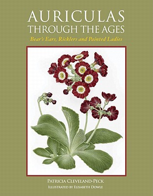 Auriculas through the Ages: Bear's Ears, Ricklers and Painted Ladies - Cleveland-Peck, Patricia