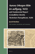 Aurora (Morgen Rte Im Auffgang, 1612) and Fundamental Report (Grndlicher Bericht, Mysterium Pansophicum, 1620): Translation, Introduction, Commentary