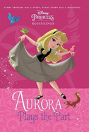 Aurora Plays the Part (Disney Princess: Beginnings)