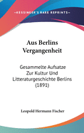 Aus Berlins Vergangenheit: Gesammelte Aufsatze Zur Kultur Und Litteraturgeschichte Berlins (1891)