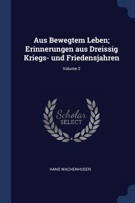 Aus Bewegtem Leben; Erinnerungen aus Dreissig Kriegs- und Friedensjahren; Volume 2 - Wachenhusen, Hans