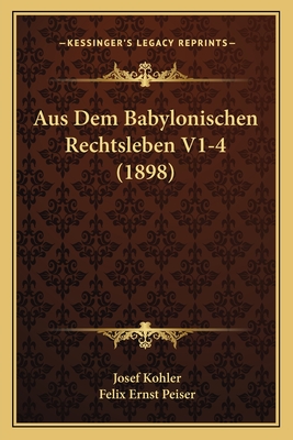 Aus Dem Babylonischen Rechtsleben V1-4 (1898) - Kohler, Josef, and Peiser, Felix Ernst