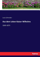 Aus Dem Leben Kaiser Wilhelms 1849-1873