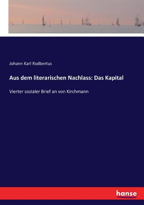 Aus dem literarischen Nachlass: Das Kapital: Vierter sozialer Brief an von Kirchmann - Rodbertus, Johann Karl