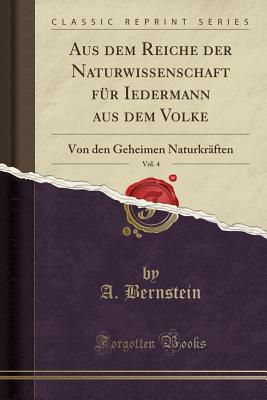 Aus Dem Reiche Der Naturwissenschaft Fur Iedermann Aus Dem Volke, Vol. 4: Von Den Geheimen Naturkraften (Classic Reprint) - Bernstein, A