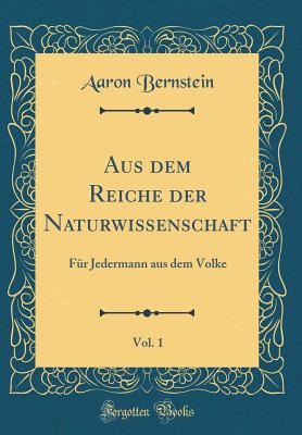Aus Dem Reiche Der Naturwissenschaft, Vol. 1: F?r Jedermann Aus Dem Volke (Classic Reprint) - Bernstein, Aaron
