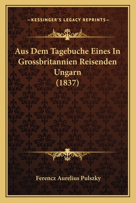 Aus Dem Tagebuche Eines in Grossbritannien Reisenden Ungarn (1837) - Pulszky, Ferencz Aurelius