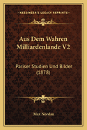 Aus Dem Wahren Milliardenlande V2: Pariser Studien Und Bilder (1878)