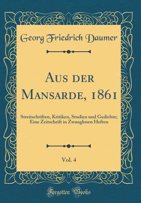 Aus Der Mansarde, 1861, Vol. 4: Streitschriften, Kritiken, Studien Und Gedichte; Eine Zeitschrift in Zwanglosen Heften (Classic Reprint) - Daumer, Georg Friedrich