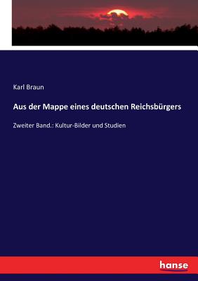 Aus der Mappe eines deutschen Reichsb?rgers: Zweiter Band.: Kultur-Bilder und Studien - Braun, Karl