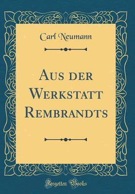 Aus Der Werkstatt Rembrandts (Classic Reprint) - Neumann, Carl