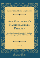 Aus Metternich's Nachgelassenen Papieren, Vol. 1: Von Der Geburt Metternich's Bis Zum Wiener Congress, 1773-1815; Erster Band (Classic Reprint)