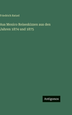 Aus Mexico: Reiseskizzen aus den Jahren 1874 und 1875 - Ratzel, Friedrich