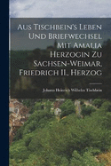 Aus Tischbein's Leben und Briefwechsel mit Amalia Herzogin zu Sachsen-weimar, Friedrich II., Herzog