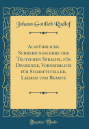 Ausf?hrliche Schreibungslehre Der Teutschen Sprache, F?r Denkende, Vornehmlich F?r Schriftsteller, Lehrer Und Beamte (Classic Reprint)